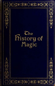The history of magic : $b including a clear and precise exposition of its procedure, its rites and its mysteries