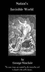 Satan's Invisible World Discovered: $b or a choice collection of modern relations, proving evidently, against the atheists of this present age, that there are devils, spirits, witches, and apparitions, from authentic records, and attestations of witnesses of undoubted veracity. To which is now added, that marvellous history of Major Weir and his sister, the witches of Bargarran, Pittenweem, Calder, &c.
