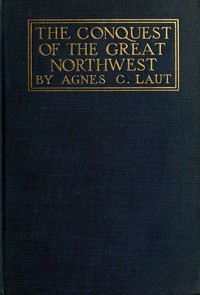The conquest of the great Northwest, Volume 2 (of 2): $b Being the story of the adventurers of England known as the Hudson's Bay Company, new pages in the history of the Canadian northwest and western states