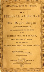 Educational laws of Virginia : $b The personal narrative of Mrs. Margaret Douglass, a southern woman, who was imprisoned for one month in the common jail of Norfolk, under the laws of Virginia, for the crime of teaching free colored children to read