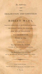 The declaration and confession of Robert Watt : $b Written, subscribed, & delivered by himself, the evening before his execution, for high treason, at Edinburgh, October 15, 1794
