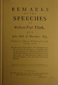 Remarks on the speeches of William Paul Clerk, and John Hall of Otterburn, Esq : $b Executed at Tyburn for rebellion, the 13th of July, 1716