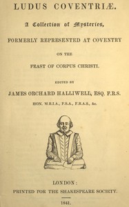 Ludus Coventriæ : $b A collection of mysteries, formerly represented at Coventry on the feast of Corpus Christi