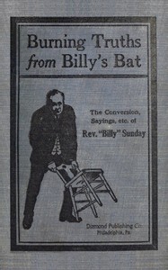 Burning truths from Billy's bat : $b A graphic description of the remarkable conversion of Rev. "Billy" Sunday (the world's famous evangelist)—embodying anecdotes, terse sayings, etc., compiled from various sources