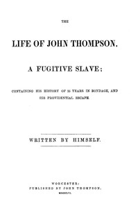 The life of John Thompson, a fugitive slave : $b Containing his history of 25 years in bondage, and his providential escape