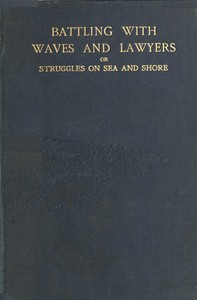 Battling with waves and lawyers : $b a genuine history of perils of the deep and an authentic record of the most important shipping case ever dealt with in the supreme courts of Australasia