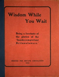 Wisdom while you wait : $b Being a foretaste of the glories of the 'Insidecompletuar Britanniaware' ...
