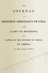 The journal of Frederick Horneman's travels, from Cairo to Mourzouk, the capital of the kingdom of Fezzan, in Africa, in the years 1797-8