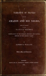 A narrative of travels on the Amazon and Rio Negro, : $b with an account of the native tribes, and observations on the climate, geology, and natural history of the Amazon valley