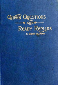 Queer questions and ready replies : $b A collection of four hundred questions in history, geography, biography, mythology, philosophy, natural history, science, philology, etc., etc., with their answers