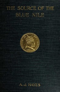 The source of the Blue Nile : $b a record of a journey through the Soudan to Lake Tsana in western Abyssinia, and of the return to Egypt by the valley of the Atbara, with a note on the religion, customs, etc. of Abyssinia