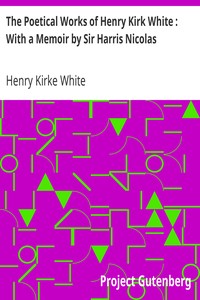 The Poetical Works of Henry Kirk White : With a Memoir by Sir Harris Nicolas