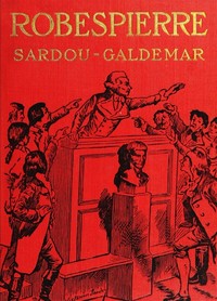 Robespierre : $b the story of Victorien Sardou's play adapted and novelized under his authority
