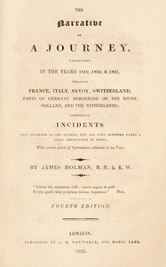 The narrative of a journey undertaken in the years 1819, 1820 and 1821 through France, Italy, Savoy, Switzerland, parts of Germany bordering on the Rhine, Holland and the Netherlands : $b comprising incidents that occurred to the author, who has long suffered under a total deprivation of sight; with various points of information collected on his tour