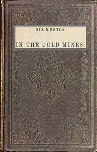 Six months in the gold mines : $b from a journal of three years' residence in Upper and Lower California. 1847-8-9
