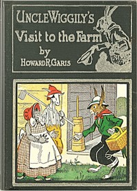 Uncle Wiggily on the farm : $b Or, How he hunted for eggs and was cause for alarm; and Bully and Bawly, the froggie boys; also how Uncle Wiggily helped nurse Jane with the house cleaning