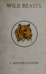 Wild beasts : $b A study of the characters and habits of the elephant, lion, leopard, panther, jaguar, tiger, puma, wolf, and grizzly bear