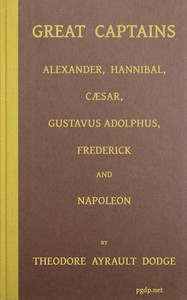 Great captains : $b A course of six lectures showing the influence on the art of war of the campaigns of Alexander, Hannibal, Cæsar, Gustavus Adolphus, Frederick, and Napoleon
