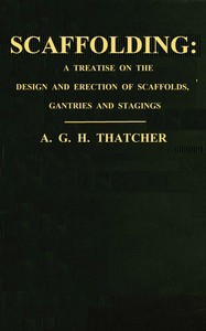 Scaffolding : $b a treatise on the design & erection of scaffolds, gantries, and stagings, with an account of the appliances used in connection therewith for the use of contractors, builders, clerks of works, etc., with a chapter on the legal aspect of the question