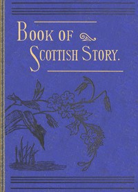 The book of Scottish story : $b historical, humorous, legendary, and imaginative, selected from the works of standard Scottish authors