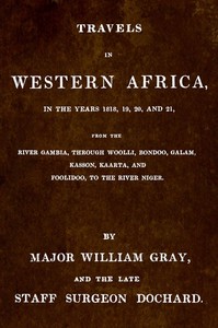 Travels in Western Africa, in the years 1818, 19, 20, and 21, from the river Gambia, through Woolli, Bondoo, Galam, Kasson, Kaarta, and Foolidoo, to the river Niger