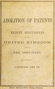 Recent discussions on the abolition of patents for inventions in the United Kingdom, France, Germany, and the Netherlands : $b Evidence, speeches, and papers in its favour