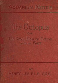 The octopus : $b or, The "devil-fish" of fiction and of fact