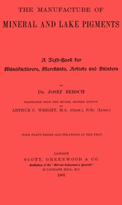 The manufacture of mineral and lake pigments : $b Containing directions for the manufacture of all artificial artists' and painters' colours, enamel colours, soot and metallic pigments