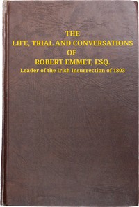 The life, trial and conversations of Robert Emmet, Esq., leader of the Irish insurrection of 1803 : $b also, the celebrated speech made by him on the occasion