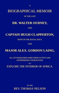 A biographical memoir of the late Dr. Walter Oudney, Captain Hugh Clapperton, both of the Royal Navy, and Major Alex. Gordon Laing, all of whom died amid their active and enterprising endeavours to explore the interior of Africa
