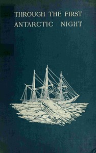Through the first Antarctic night, 1898-1899 : $b a narrative of the voyage of the "Belgica" among newly discovered lands and over an unknown sea about the south pole