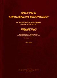 Moxon's mechanick exercises, volume 1 (of 2) : $b The doctrine of handy-works applied to the art of printing