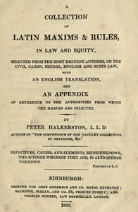 A collection of Latin maxims & rules, in law and equity : $b selected from the most eminent authors, on the civil, canon, feudal, English and Scots law, with an English translation, and an appendix of reference to the authorities from which the maxims are selected