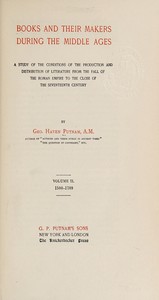 Books and their makers during the Middle Ages : $b A study of the conditions of the production and distribution of literature from the fall of the Roman empire to the close of the seventeenth century, Vol. II