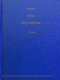Annals of the early Caliphate from the death of Mahomet to the Omeyyad and Abbaside dynasties A.H. XI-LXI (A.D. 632-680) from original sources