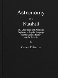 Astronomy in a nutshell : $b The chief facts and principles explained in popular language for the general reader and for schools