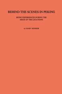 Behind the scenes in Peking : $b Being experiences during the siege of the Legations