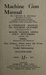 Machine gun manual : $b a complete manual to machine gunnery, containing details of Maxim, Vickers, Lewis, Colt, Hotchkiss, together with drill (elementary and advanced) fire orders, notes from the front and a mass of other useful information