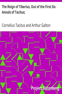 The Reign of Tiberius, Out of the First Six Annals of Tacitus;: With His Account of Germany, and Life of Agricola