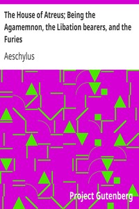 The House of Atreus; Being the Agamemnon, the Libation bearers, and the Furies