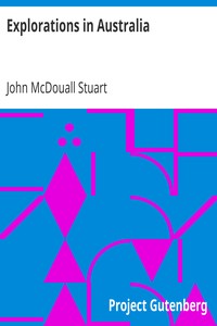 Explorations in Australia: The Journals of John McDouall Stuart During the Years 1858, 1859, 1860, 1861, and 1862, When He Fixed the Centre of the Continent and Successfully Crossed It from Sea to Sea