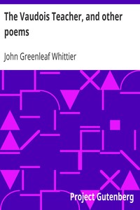 The Vaudois Teacher, and other poems: Part 1 From Volume I of The Works of John Greenleaf Whittier