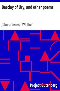 Barclay of Ury, and other poems: Part 3 From Volume I of The Works of John Greenleaf Whittier