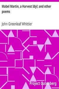 Mabel Martin, a Harvest Idyl; and other poems: Part 4 From Volume I of The Works of John Greenleaf Whittier