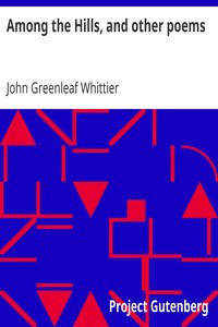 Among the Hills, and other poems: Part 5 From Volume I of The Works of John Greenleaf Whittier