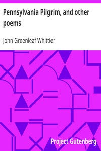 Pennsylvania Pilgrim, and other poems: Part 6 From Volume I of The Works of John Greenleaf Whittier
