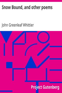 Snow Bound, and other poems: Part 4 From Volume II of The Works of John Greenleaf Whittier