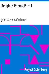 Religious Poems, Part 1.: Part 5 From Volume II of The Works of John Greenleaf Whittier