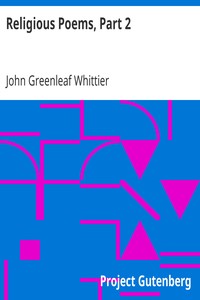 Religious Poems, Part 2.: Part 6 From Volume II of The Works of John Greenleaf Whittier
