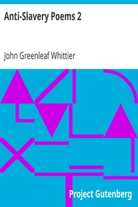 Anti-Slavery Poems 2.: Part 2 From Volume III of The Works of John Greenleaf Whittier
